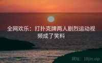 全网欢乐：打扑克牌两人剧烈运动视频成了笑料