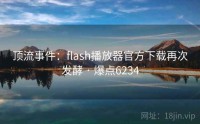 顶流事件：flash播放器官方下载再次发酵 · 爆点6234