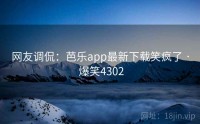 网友调侃：芭乐app最新下载笑疯了 · 爆笑4302