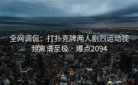 全网调侃：打扑克牌两人剧烈运动视频离谱至极 · 爆点2094