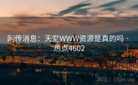 网传消息：天堂WWW资源是真的吗 · 热点4602