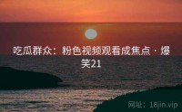 吃瓜群众：粉色视频观看成焦点 · 爆笑21