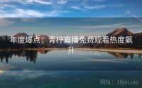 年度爆点：青柠直播免费观看热度飙升
