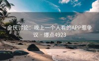 全民讨论：晚上一个人看的APP惹争议 · 爆点4923