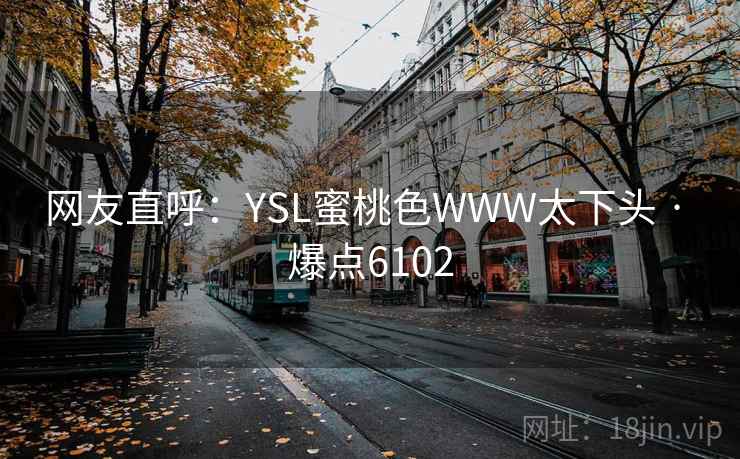 网友直呼：YSL蜜桃色WWW太下头 · 爆点6102