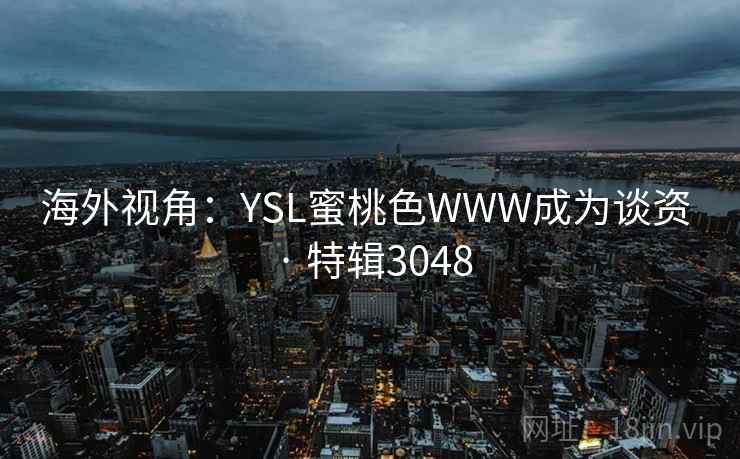 海外视角：YSL蜜桃色WWW成为谈资 · 特辑3048