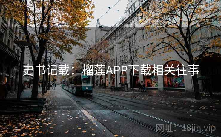 史书记载：榴莲APP下载相关往事