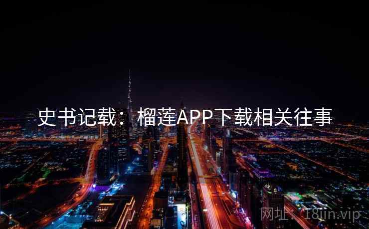 史书记载：榴莲APP下载相关往事