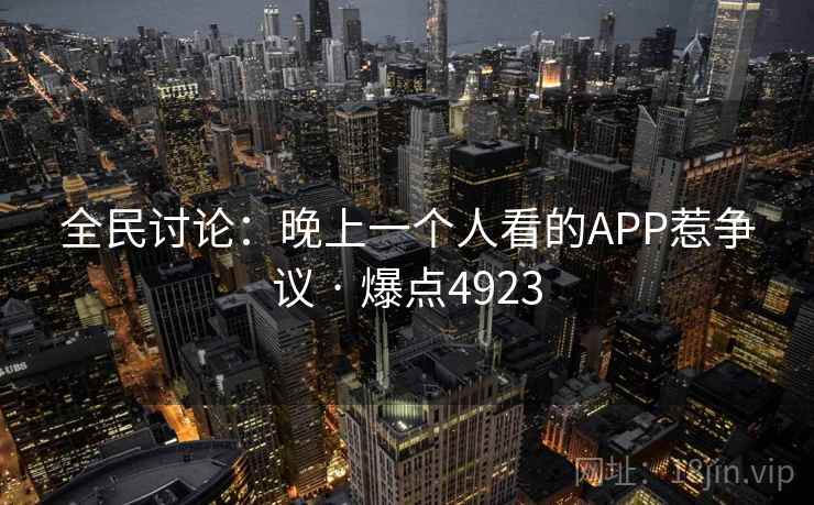 全民讨论：晚上一个人看的APP惹争议 · 爆点4923