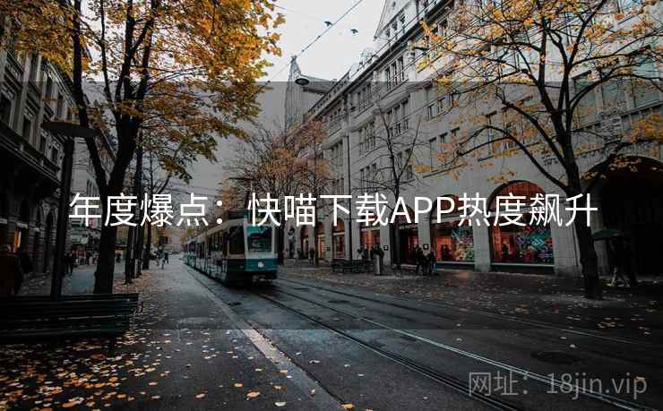 年度爆点：快喵下载APP热度飙升
