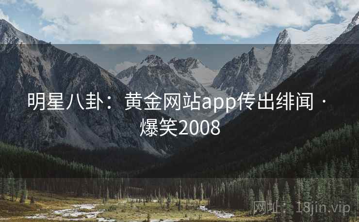 明星八卦：黄金网站app传出绯闻 · 爆笑2008