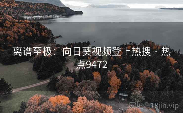 离谱至极:向日葵视频登上热搜 · 热点9472 离谱至极:向日葵视频登上热搜 · 热点9472